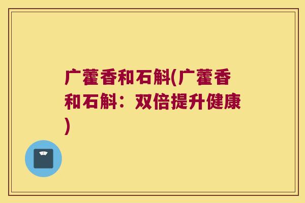 广藿香和石斛(广藿香和石斛：双倍提升健康)