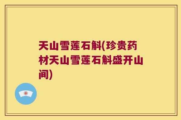 天山雪莲石斛(珍贵药材天山雪莲石斛盛开山间)
