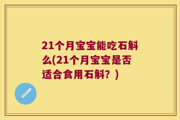 21个月宝宝能吃石斛么(21个月宝宝是否适合食用石斛？)