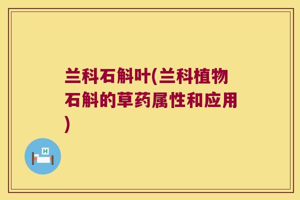 兰科石斛叶(兰科植物石斛的草药属性和应用)