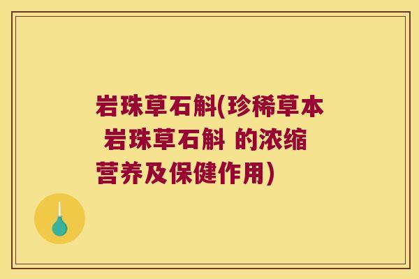 岩珠草石斛(珍稀草本 岩珠草石斛 的浓缩营养及保健作用)