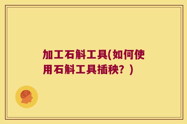加工石斛工具(如何使用石斛工具插秧？)