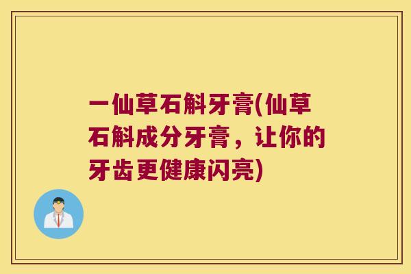 一仙草石斛牙膏(仙草石斛成分牙膏,让你的牙齿更健康闪亮) 一仙草石斛牙膏(仙草石斛成分牙膏,让你的牙齿更健康闪亮)