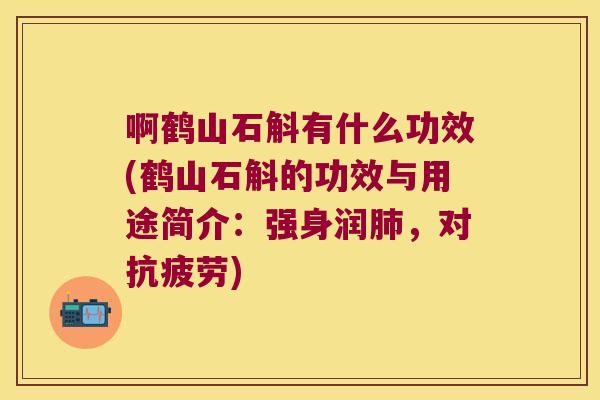 啊鹤山石斛有什么功效(鹤山石斛的功效与用途简介：强身润肺，对抗疲劳)