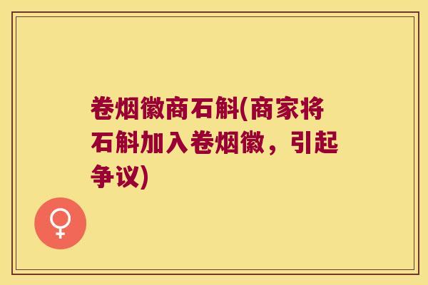 卷烟徽商石斛(商家将石斛加入卷烟徽，引起争议)