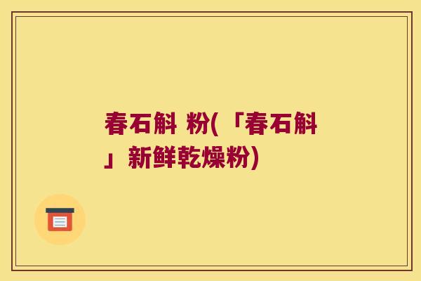 春石斛 粉(「春石斛」新鲜乾燥粉)