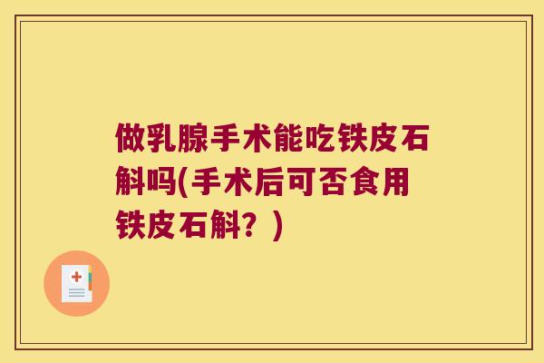做乳腺手术能吃铁皮石斛吗(手术后可否食用铁皮石斛？)