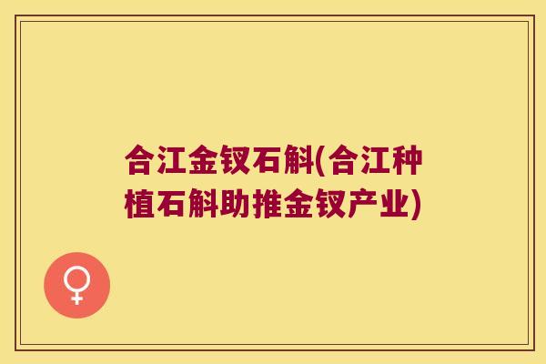 合江金钗石斛(合江种植石斛助推金钗产业)