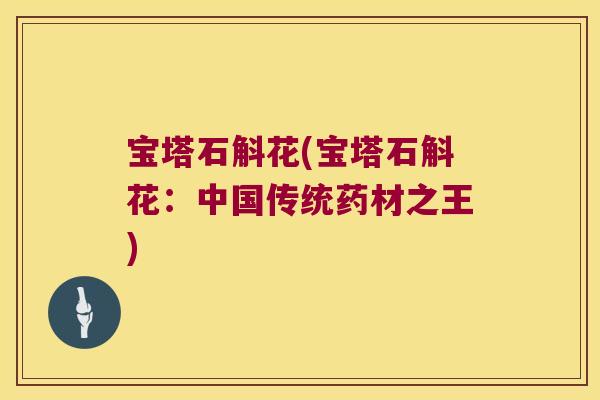 宝塔石斛花(宝塔石斛花：中国传统药材之王)