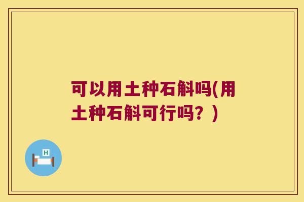 可以用土种石斛吗(用土种石斛可行吗？)