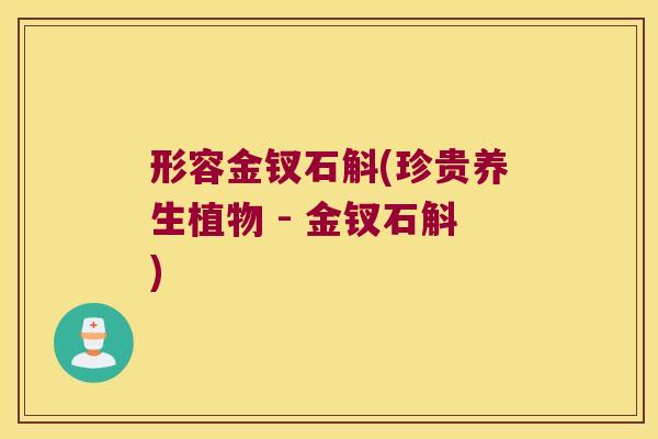 形容金钗石斛(珍贵养生植物 - 金钗石斛)