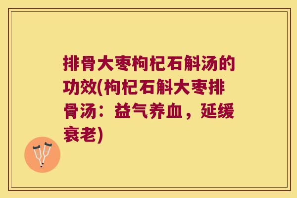 排骨大枣枸杞石斛汤的功效(枸杞石斛大枣排骨汤:益气,延缓) 排骨大枣枸杞石斛汤的功效(枸杞石斛大枣排骨汤:益气,延缓)