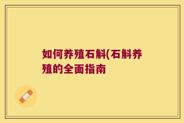 如何养殖石斛(石斛养殖的全面指南