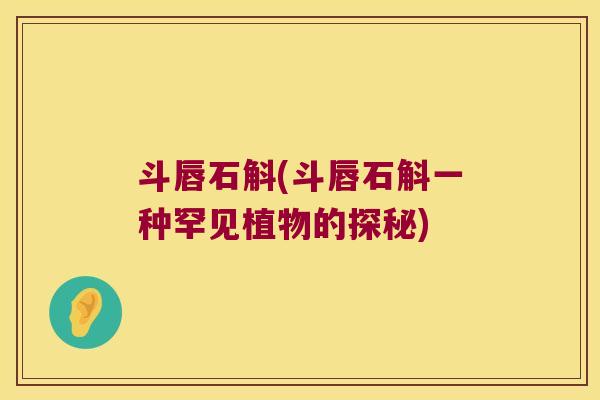 斗唇石斛(斗唇石斛一种罕见植物的探秘)