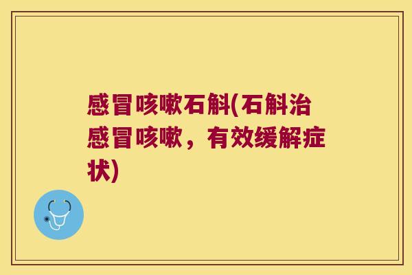 感冒咳嗽石斛(石斛治感冒咳嗽，有效缓解症状)