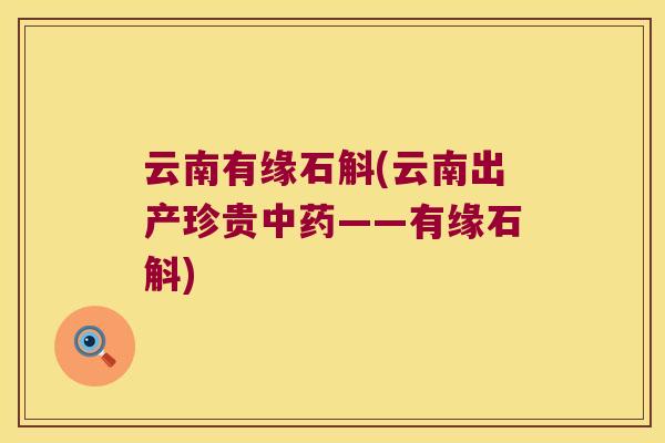 云南有缘石斛(云南出产珍贵中药——有缘石斛)