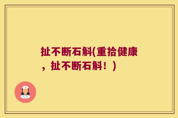 扯不断石斛(重拾健康，扯不断石斛！)
