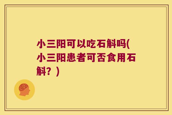 小三阳可以吃石斛吗(小三阳患者可否食用石斛？)