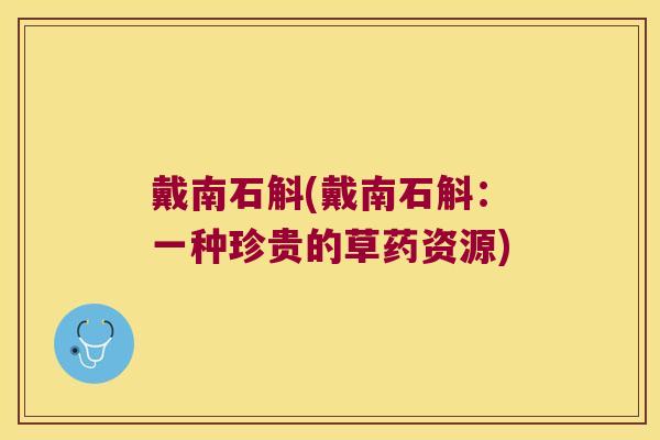 戴南石斛(戴南石斛：一种珍贵的草药资源)