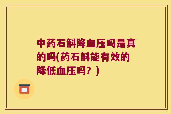 中药石斛降血压吗是真的吗(药石斛能有效的降低血压吗？)