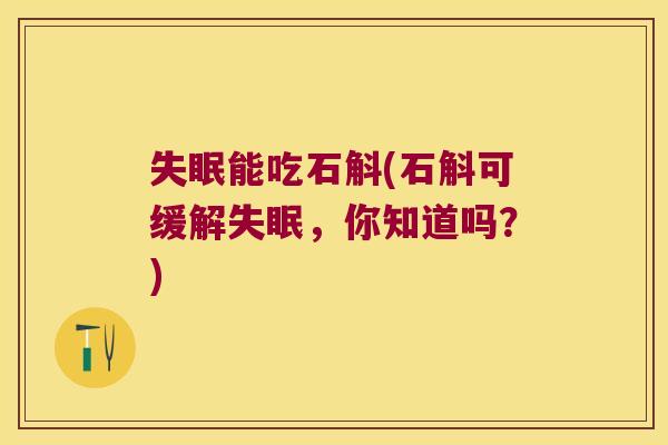 失眠能吃石斛(石斛可缓解失眠，你知道吗？)