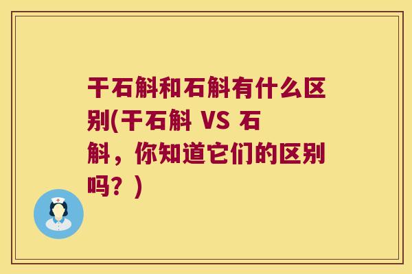 干石斛和石斛有什么区别(干石斛 VS 石斛，你知道它们的区别吗？)
