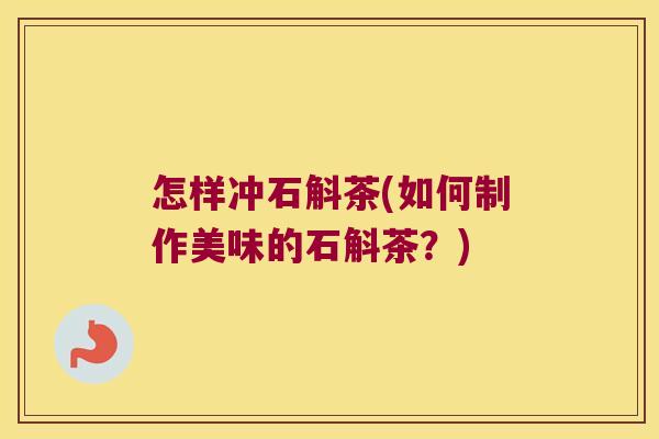 怎样冲石斛茶(如何制作美味的石斛茶？)