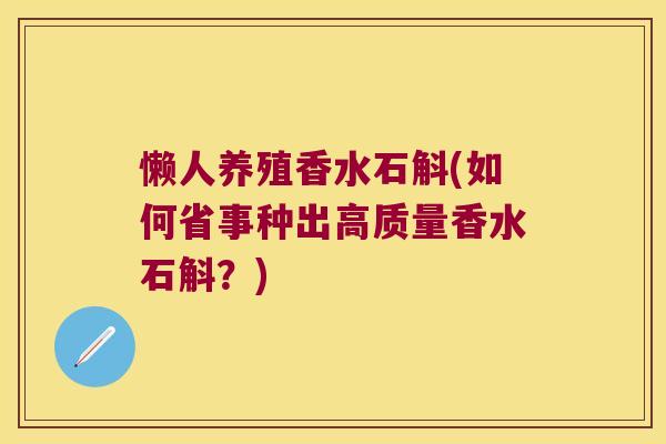 懒人养殖香水石斛(如何省事种出高质量香水石斛？)