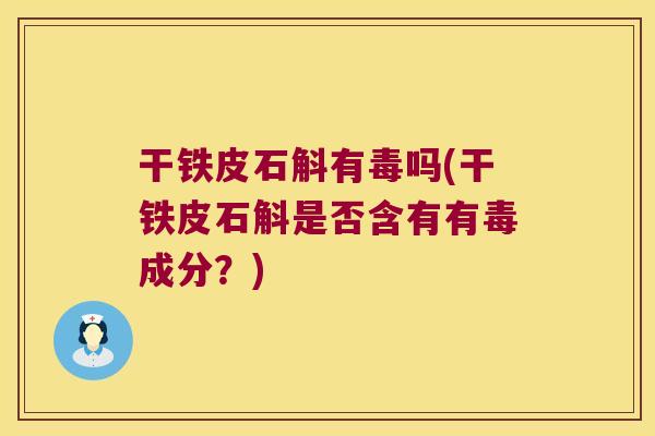 干铁皮石斛有毒吗(干铁皮石斛是否含有有毒成分？)