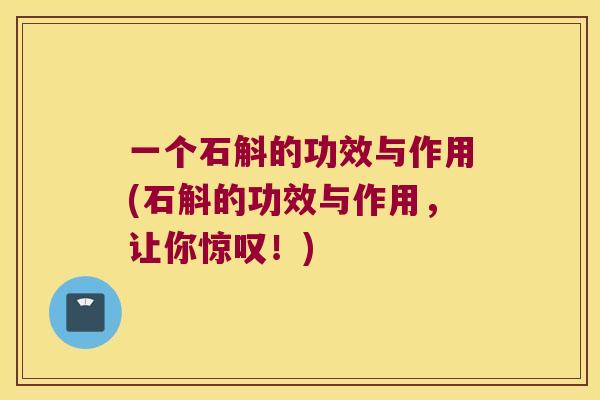 一个石斛的功效与作用(石斛的功效与作用，让你惊叹！)