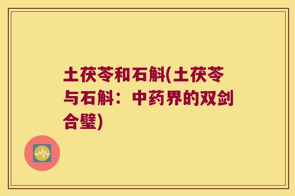 土茯苓和石斛(土茯苓与石斛：中药界的双剑合璧)