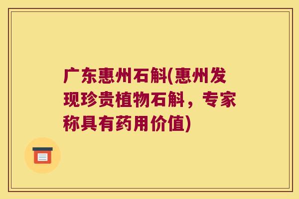 广东惠州石斛(惠州发现珍贵植物石斛，专家称具有药用价值)