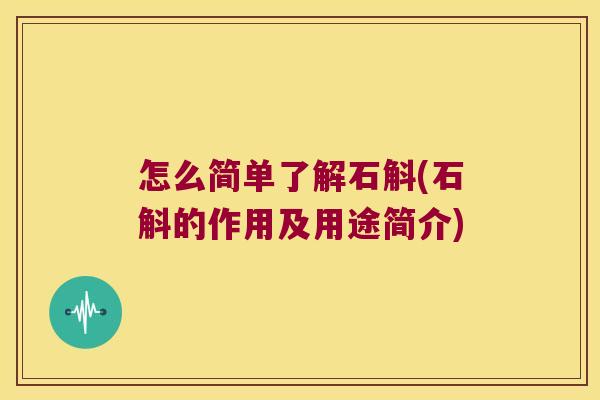 怎么简单了解石斛(石斛的作用及用途简介)