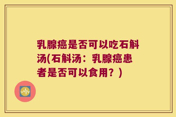 乳腺癌是否可以吃石斛汤(石斛汤：乳腺癌患者是否可以食用？)