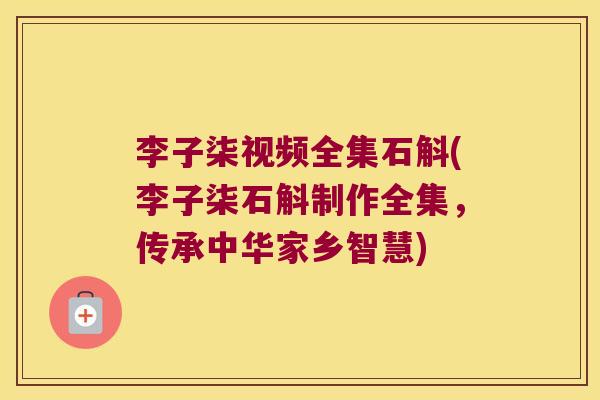 李子柒视频全集石斛(李子柒石斛制作全集，传承中华家乡智慧)