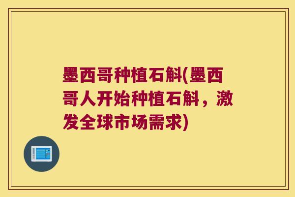 墨西哥种植石斛(墨西哥人开始种植石斛，激发全球市场需求)