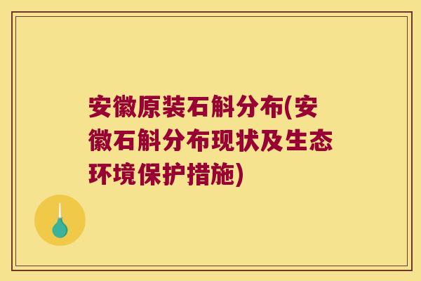 安徽原装石斛分布(安徽石斛分布现状及生态环境保护措施)