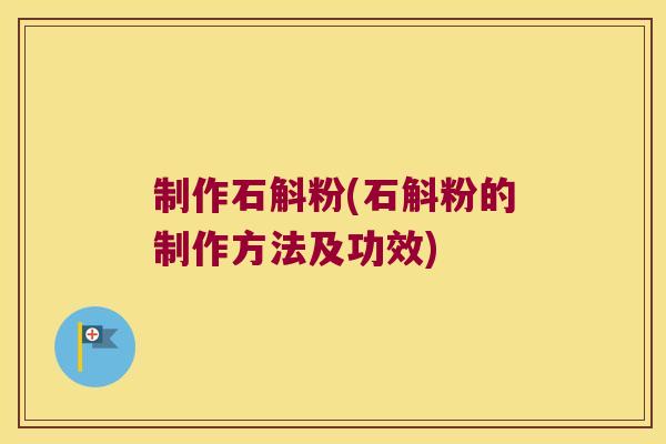 制作石斛粉(石斛粉的制作方法及功效)