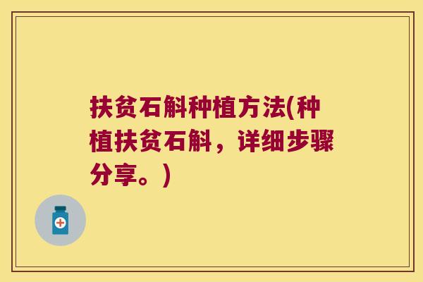 扶贫石斛种植方法(种植扶贫石斛，详细步骤分享。)