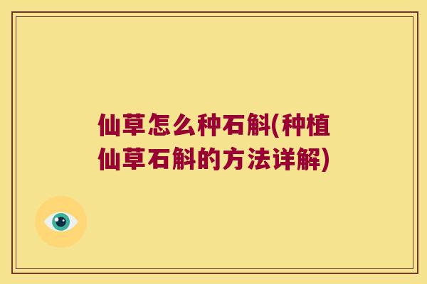 仙草怎么种石斛(种植仙草石斛的方法详解)