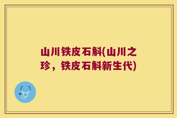 山川铁皮石斛(山川之珍，铁皮石斛新生代)