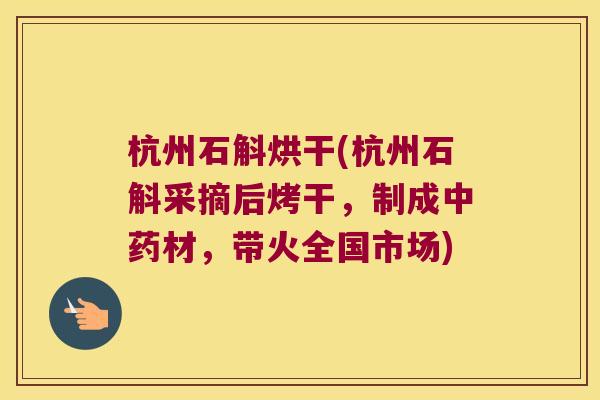杭州石斛烘干(杭州石斛采摘后烤干，制成中药材，带火全国市场)