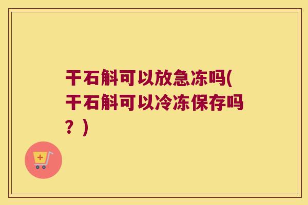 干石斛可以放急冻吗(干石斛可以冷冻保存吗？)