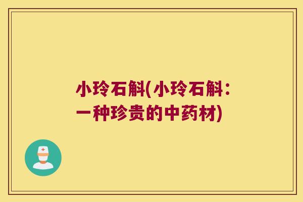 小玲石斛(小玲石斛：一种珍贵的中药材)