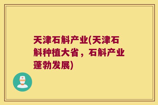 天津石斛产业(天津石斛种植大省，石斛产业蓬勃发展)