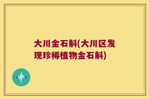 大川金石斛(大川区发现珍稀植物金石斛)