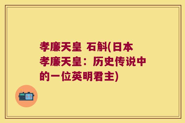 孝廉天皇 石斛(日本孝廉天皇：历史传说中的一位英明君主)