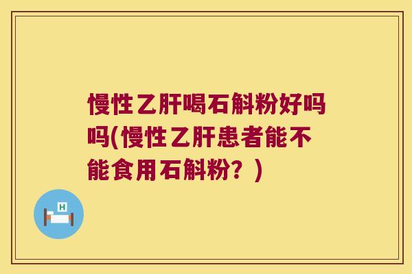 慢性喝石斛粉好吗吗(慢性患者能不能食用石斛粉?) 慢性喝石斛粉好吗吗(慢性患者能不能食用石斛粉?)