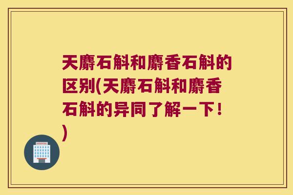 天麝石斛和麝香石斛的区别(天麝石斛和麝香石斛的异同了解一下！)