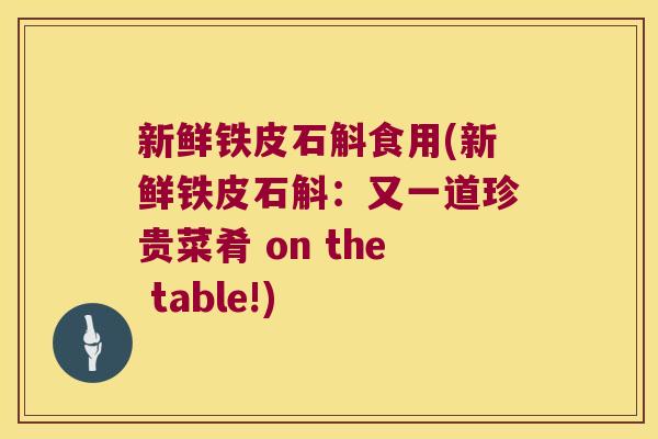 新鲜铁皮石斛食用(新鲜铁皮石斛：又一道珍贵菜肴 on the table!)